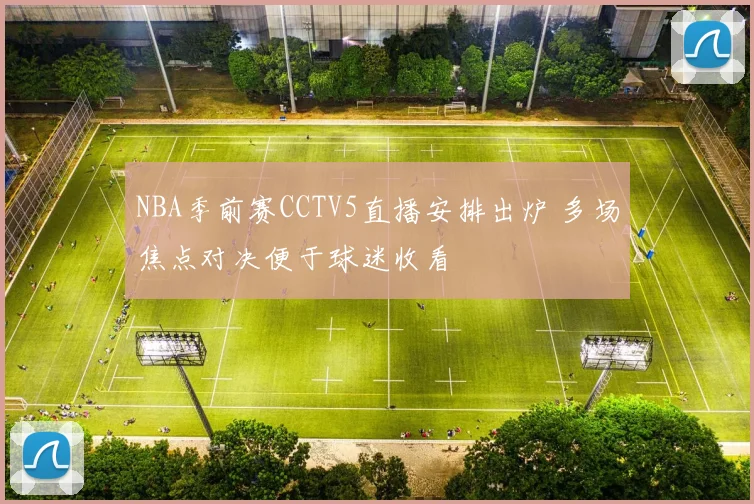 NBA季前赛CCTV5直播安排出炉 多场焦点对决便于球迷收看