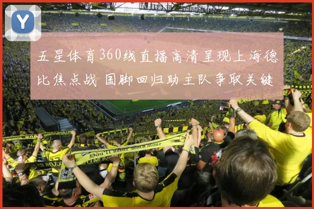 五星体育360线直播高清呈现上海德比焦点战 国脚回归助主队争取关键三分