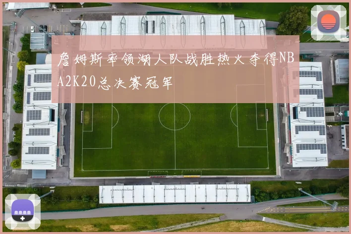 詹姆斯率领湖人队战胜热火夺得NBA2K20总决赛冠军