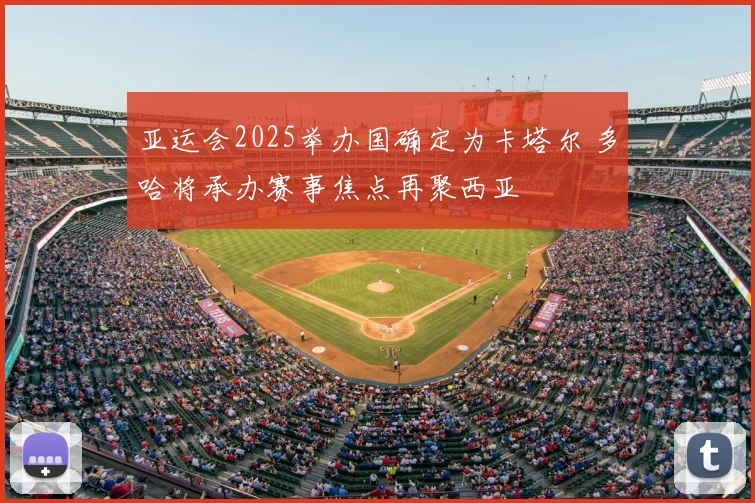 亚运会2025举办国确定为卡塔尔 多哈将承办赛事焦点再聚西亚