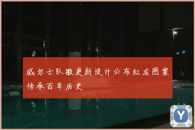 威尔士队徽更新设计公布红龙图案传承百年历史