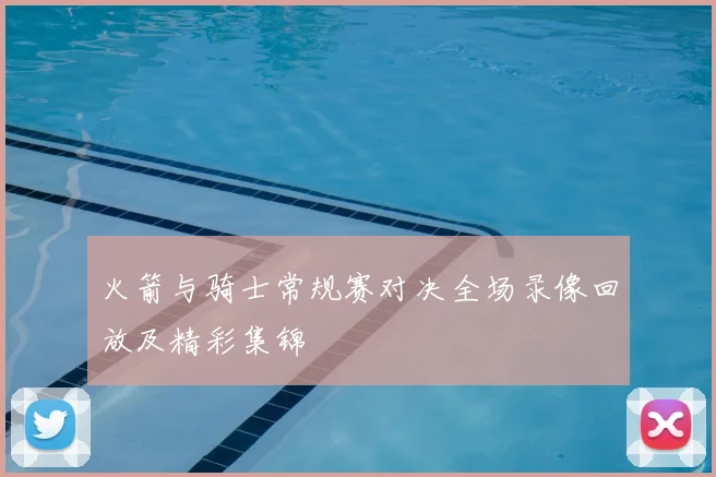 火箭与骑士常规赛对决全场录像回放及精彩集锦