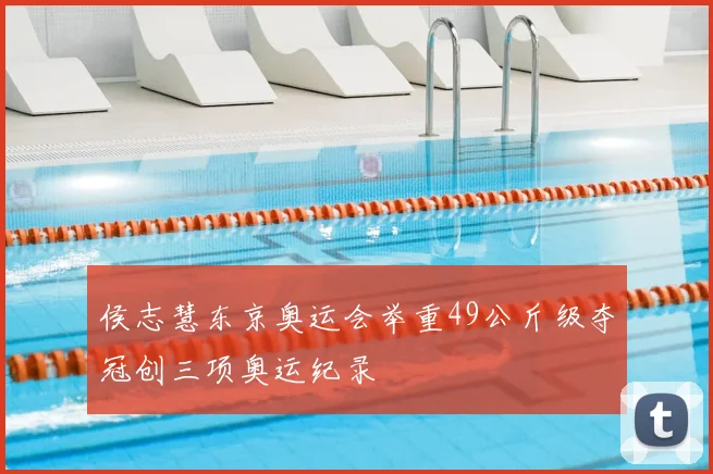 侯志慧东京奥运会举重49公斤级夺冠创三项奥运纪录