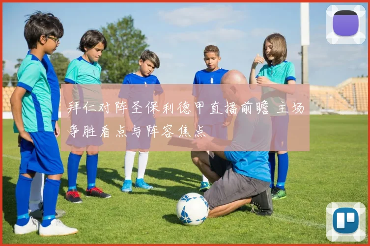 拜仁对阵圣保利德甲直播前瞻 主场争胜看点与阵容焦点