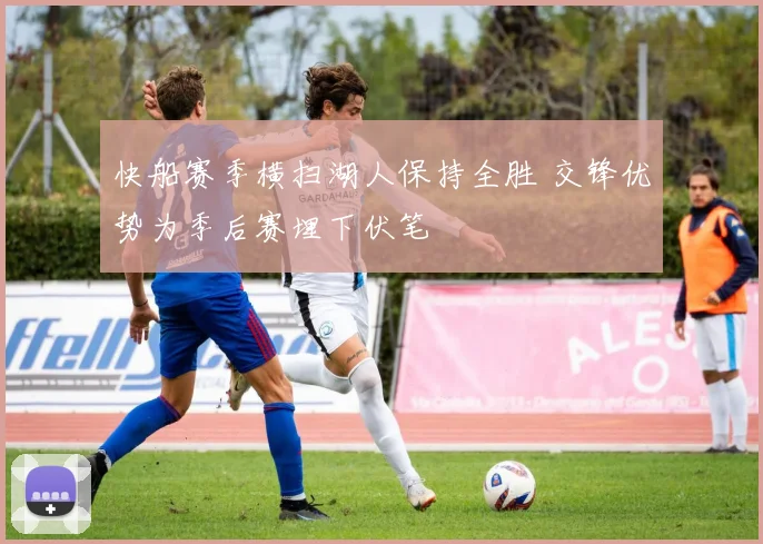快船赛季横扫湖人保持全胜 交锋优势为季后赛埋下伏笔