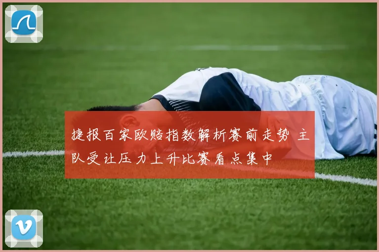 捷报百家欧赔指数解析赛前走势 主队受让压力上升比赛看点集中