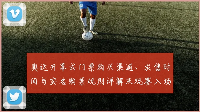 奥运开幕式门票购买渠道、发售时间与实名购票规则详解及观赛入场注意事项
