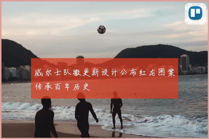 威尔士队徽更新设计公布红龙图案传承百年历史