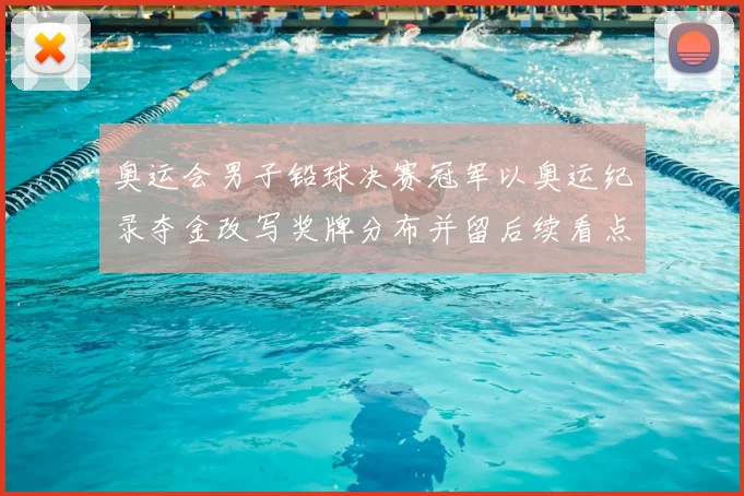 奥运会男子铅球决赛冠军以奥运纪录夺金改写奖牌分布并留后续看点