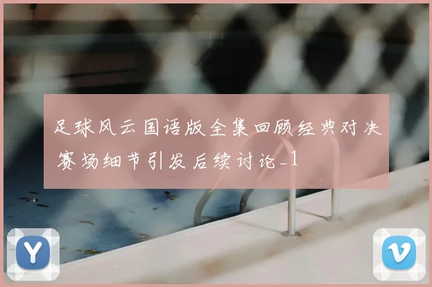 足球风云国语版全集回顾经典对决 赛场细节引发后续讨论_1