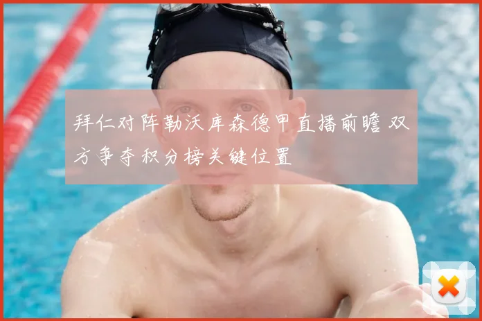 拜仁对阵勒沃库森德甲直播前瞻 双方争夺积分榜关键位置