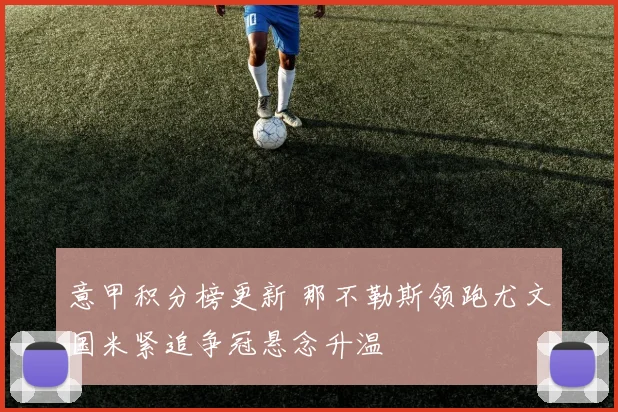 意甲积分榜更新 那不勒斯领跑尤文国米紧追争冠悬念升温