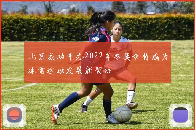 北京成功申办2022年冬奥会将成为冰雪运动发展新契机