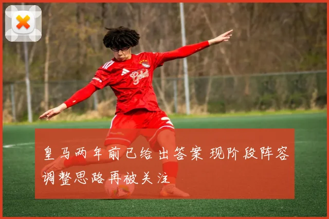 皇马两年前已给出答案 现阶段阵容调整思路再被关注