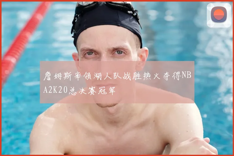 詹姆斯率领湖人队战胜热火夺得NBA2K20总决赛冠军