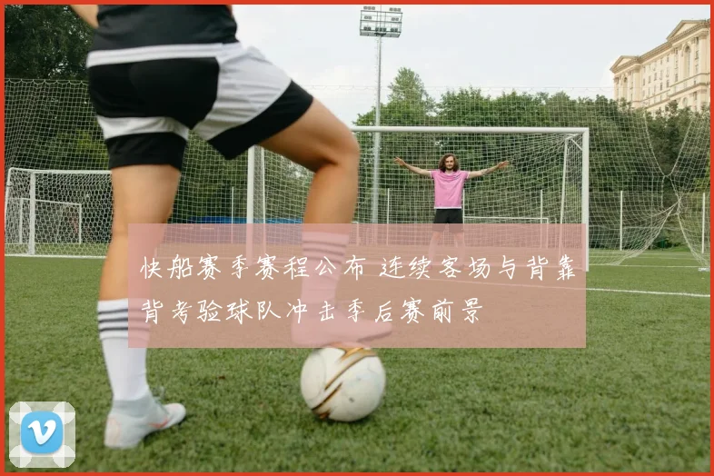 快船赛季赛程公布 连续客场与背靠背考验球队冲击季后赛前景