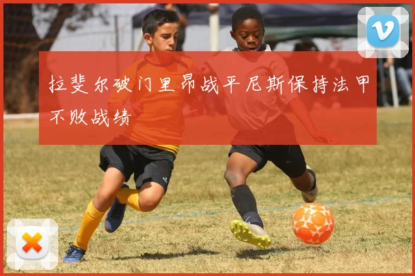 拉斐尔破门里昂战平尼斯保持法甲不败战绩