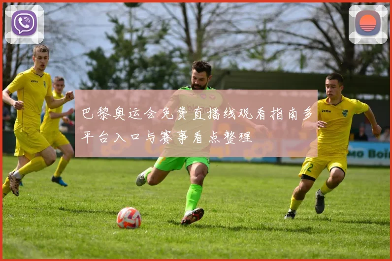 巴黎奥运会免费直播线观看指南多平台入口与赛事看点整理