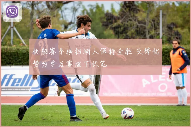 快船赛季横扫湖人保持全胜 交锋优势为季后赛埋下伏笔