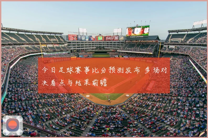 今日足球赛事比分预测发布 多场对决看点与结果前瞻