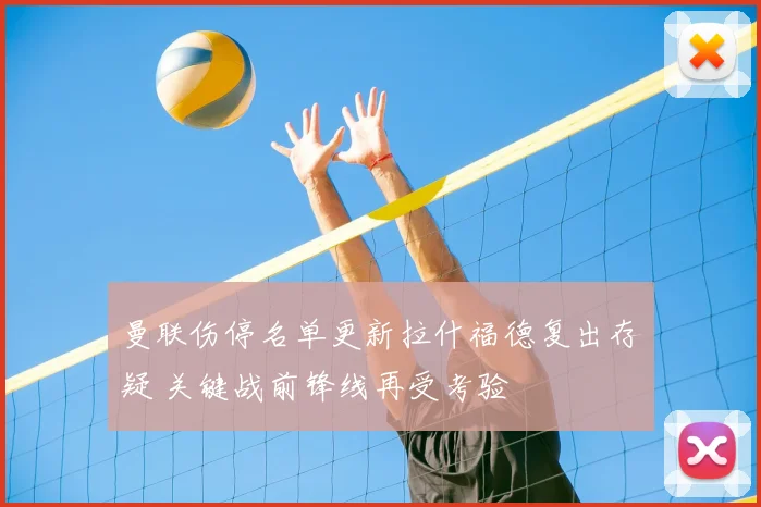 曼联伤停名单更新拉什福德复出存疑 关键战前锋线再受考验