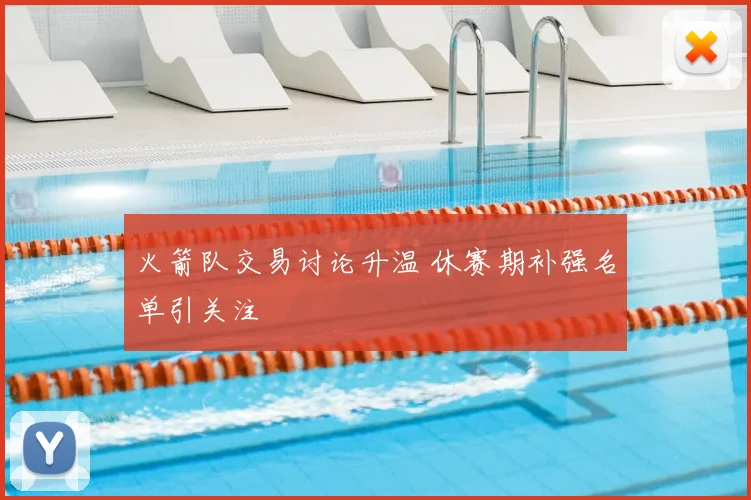火箭队交易讨论升温 休赛期补强名单引关注
