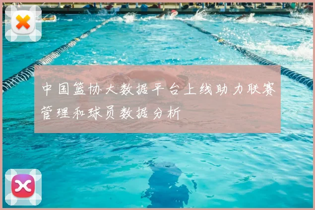中国篮协大数据平台上线助力联赛管理和球员数据分析