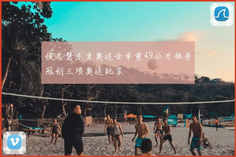 侯志慧东京奥运会举重49公斤级夺冠创三项奥运纪录