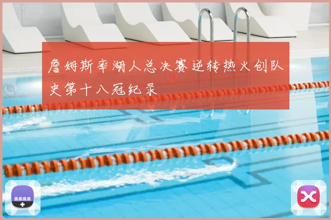 詹姆斯率湖人总决赛逆转热火创队史第十八冠纪录