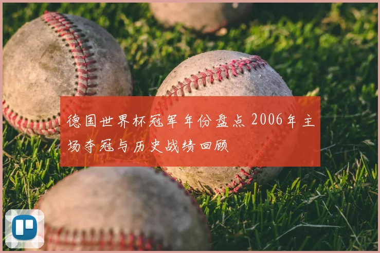 德国世界杯冠军年份盘点 2006年主场夺冠与历史战绩回顾