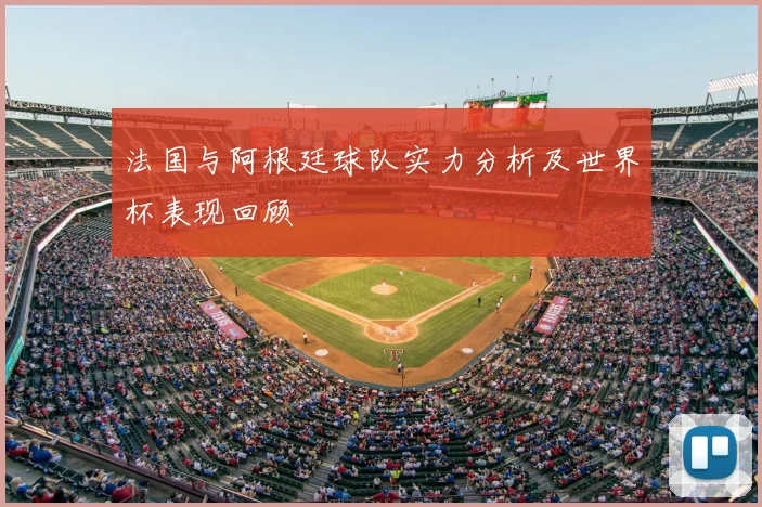 法国与阿根廷球队实力分析及世界杯表现回顾