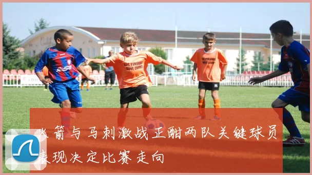 火箭与马刺激战正酣两队关键球员表现决定比赛走向