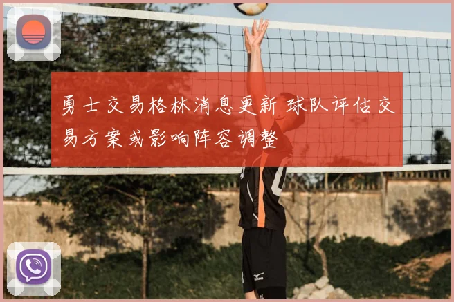 勇士交易格林消息更新 球队评估交易方案或影响阵容调整
