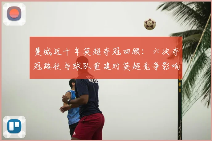 曼城近十年英超夺冠回顾：六次夺冠路径与球队重建对英超竞争影响