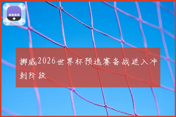 挪威2026世界杯预选赛备战进入冲刺阶段