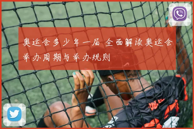 奥运会多少年一届 全面解读奥运会举办周期与举办规则