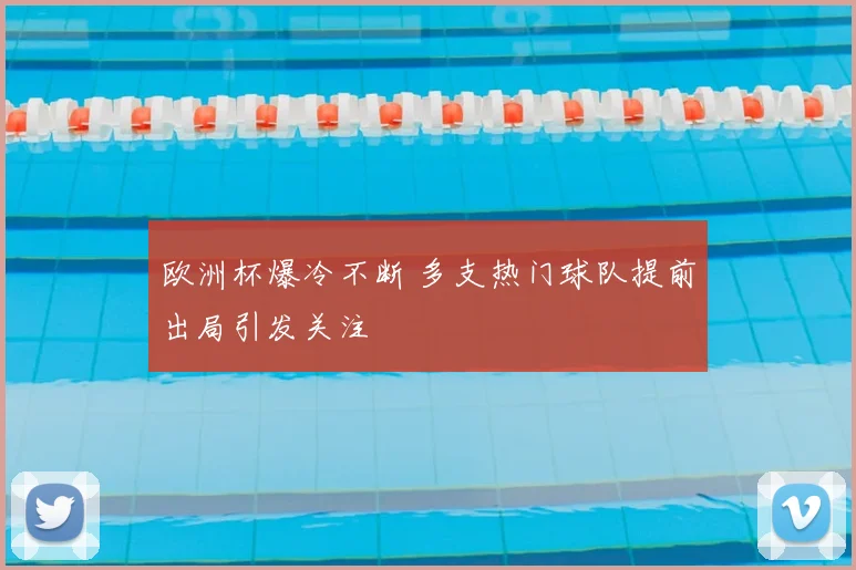 欧洲杯爆冷不断 多支热门球队提前出局引发关注