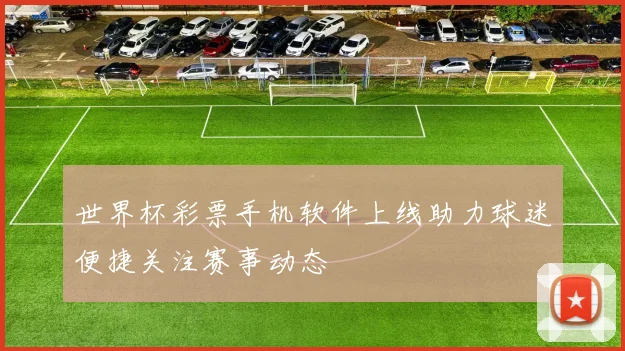 世界杯彩票手机软件上线助力球迷便捷关注赛事动态